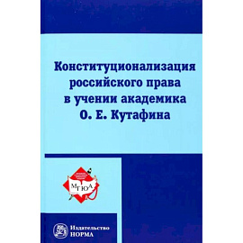 Конституционализация российского права в учении академика О.Е.Кутафина