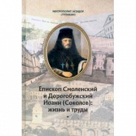 Епископ Смоленский и Дорогобужский Иоанн (Соколов). Жизнь и труды