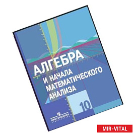 Алгебра и начала математического анализа. 10 класс. Учебник.