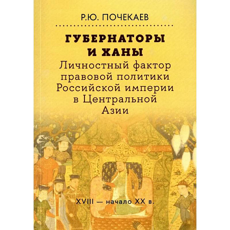 Фото Губернаторы и ханы. Личностный фактор правовой политики Российской империи в Центральной Азии. XVIII - начало XX в.