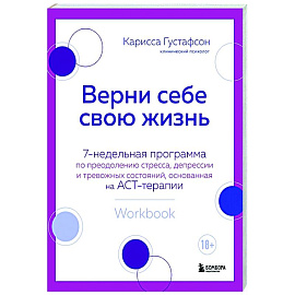 Верни себе свою жизнь. 7-недельная программа по преодолению стресса, депрессии и тревожных состояний, основанная на АСТ-терапии