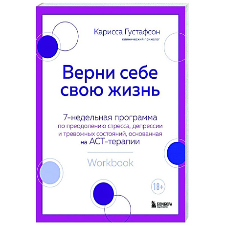 Фото Верни себе свою жизнь. 7-недельная программа по преодолению стресса, депрессии и тревожных состояний, основанная на АСТ-терапии