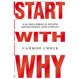 Start with Why. Как выдающиеся лидеры вдохновляют действовать