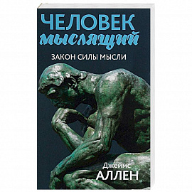 Человек мыслящий. От нищеты к силе, или Достижение душевного благополучия и покоя