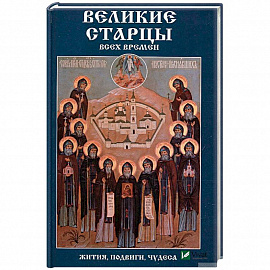 Великие старцы всех времен.  Жития, подвиги, чудеса