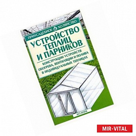 Устройство теплиц и парников: Конструкции устройств обогрева, вентиляции и полива в индивидуальных теплицах