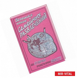 Большая книга семейных развлечений. Как отлично провести время вместе