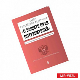 Закон РФ 'О защите прав потребителей'. Текст с последними изм. и доп. на 2018 г.