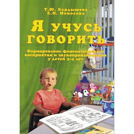 Я учусь говорить. Формирование фонематического восприятия и звукопроизношения у детей 3-4 лет