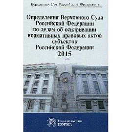 Определения Верховного Суда Российской Федерации по делам об оспаривании нормативных правовых актов субъектов РФ. 2015. Сборник