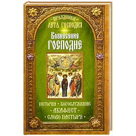 Вознесение Господне. История. Богослужение. Акафист. Слово пастыря. Праздники лета Господня..