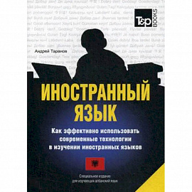 Иностранный язык. Как эффективно использовать современные технологии в изучении иностранных языков. Специальное издание для изучающих албанский язык