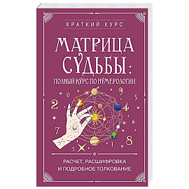 Матрица судьбы. Полный курс по нумерологии. Расчет, расшифровка и подробное толкование