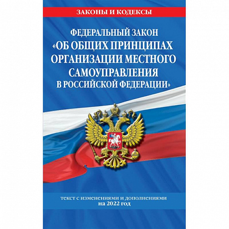 Фото Федеральный закон 'Об общих принципах организации местного самоуправления в Российской Федерации': текст с изменениями и дополнениями на 2022 год