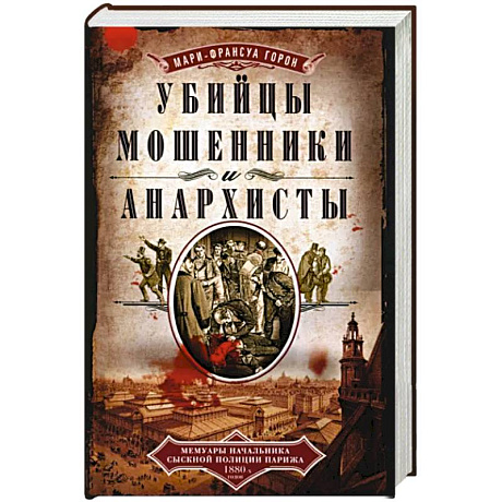 Фото Убийцы, мошенники и анархисты. Мемуары начальника сыскной полиции Парижа 1880­х годов