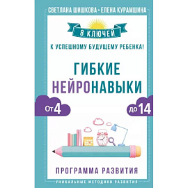 Гибкие нейронавыки: 8 ключей к успешному будущему ребенка! От 4 до 14 лет