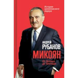 Микоян. От Ленина до Кеннеди. История кремлёвского лидера