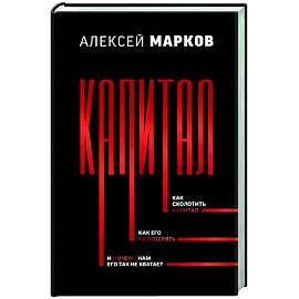 Капитал. Как сколотить капитал, как его не потерять, и почему нам его так не хватает