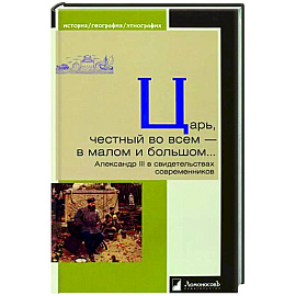 Царь,честный во всем-в малом и большом...Александр III в свидетельствах современников