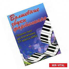 Волшебные звуки фортепиано. Сборник пьес для фортепиано. 5-7 классы ДМШ. Учебно-методическое пособие
