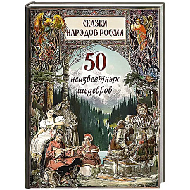 Сказки народов России. 50 неизвестных шедевров