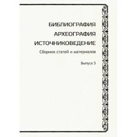 Библиография. Археография. Источниковедение. Сборник статей и материалов. Выпуск 5