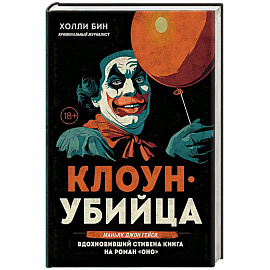 Клоун-убийца. Маньяк Джон Гейси, вдохновивший Стивена Кинга на роман 'Оно'