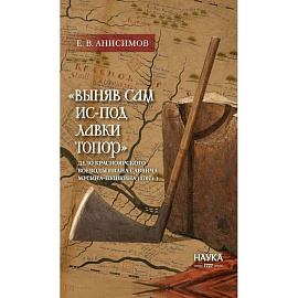 Выняв сам ис-под лавки топор: дело красноярского воеводы Ивана Мусина-Пушкина1707 г.