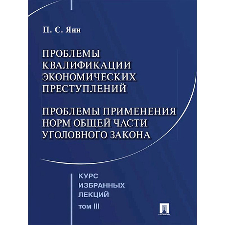 Фото Курс избранных лекций. В 3 томах. Том 3: Проблемы квалификации экономических преступлений. Проблемы применения норм Общей части уголовного закона