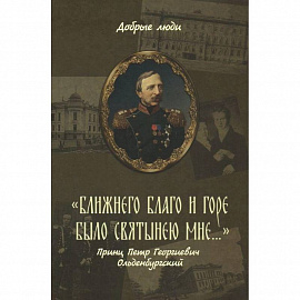 'Ближнего благо и горе было святынею мне...' Принц Петр Георгиевич Ольденбургский