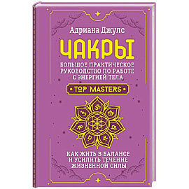 Чакры. Большое практическое руководство по работе с энергией тела. Как жить в балансе и усилить течение жизненной силы