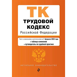 Трудовой кодекс Российской Федерации. Текст с изменениями и дополнениями на 1 февраля 2022 года (+ таблица изменений) (+ путеводитель по судебной практике)