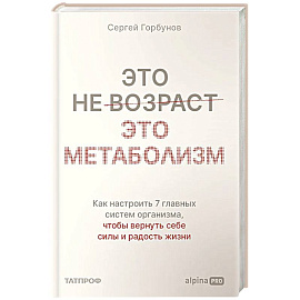 Это не возраст. Это метаболизм : Как настроить 7 главных систем организма, чтобы вернуть себе силы и радость жизни