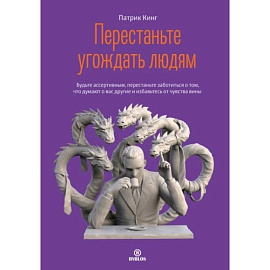 Перестаньте угождать людям. Будьте ассертивным, перестаньте заботиться о том, что думают о вас другие, и избавьтесь от чувства вины