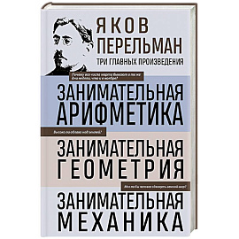 Яков Перельман. Занимательная арифметика. Занимательная геометрия. Занимательная механика.
