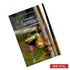 Лягушки и другие земноводные России. Атлас-определитель