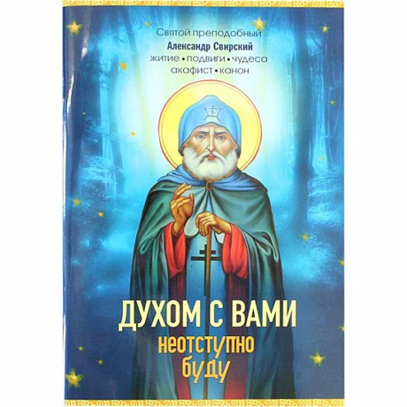 Фото Духом с вами неотступно буду. Преподобный Александр Свирский: житие, акафист, канон