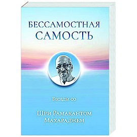 Бессамостная Самость. Беседы с Шри Рамакантом Махараджем