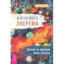 Жизненная Энергия. Переход на вибрации Нового Времени