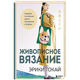 Живописное вязание Эрики Токай. Секреты сочетания цвета, материала и формы