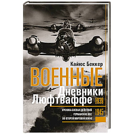 Военные дневники люфтваффе. Хроника боевых действий германских ВВС во Второй мировой войне. 1939—1945