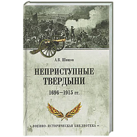 Неприступные твердыни. Победа русской армии 1696-1915 гг.