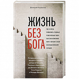 Жизнь без бога: Где и когда появились главные религиозные идеи, как они изменили мир и почему стали бессмысленными сегодня