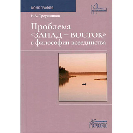 Проблема «Запад— Восток» в философии всеединства. Монография