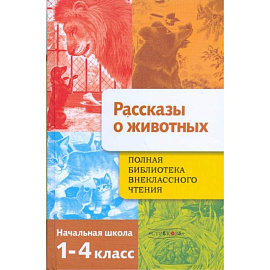 Рассказы о животных. Полная Библиотека внеклассного чтения. Начальная школа. 1-4 класс