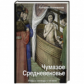 Чумазое средневековье. Мифы и легенды о гигиене