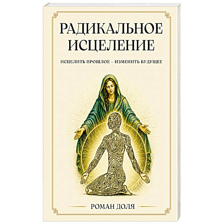Фото Радикальное исцеление. Исцелить прошлое - изменить будущее