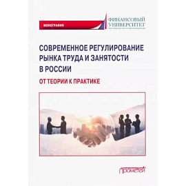 Современное регулирование рынка труда и занятости в России – от теории к практике. Монография