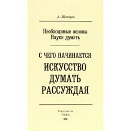 Необходимые основы Науки думать. С чего начинается искусство думать рассуждая