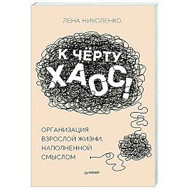 К чёрту хаос! Организация взрослой жизни, наполненной смыслом